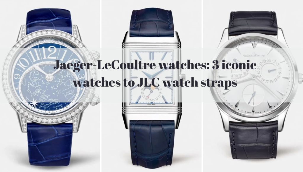 Jaeger-LeCoultre watches: 3 iconic watches to JLC watch straps