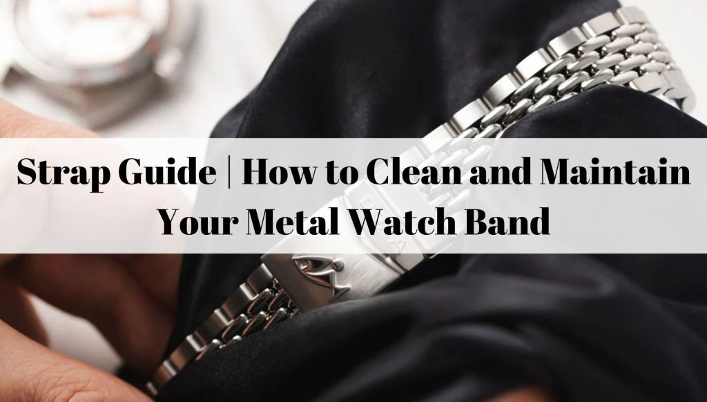Strap Guide | How to Clean and Maintain Your Metal Watch Band