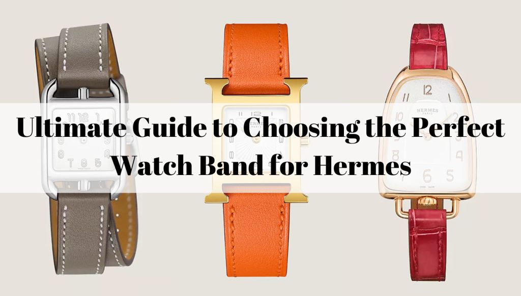 Ultimate Guide to Choosing the Perfect Watch Band for Hermes